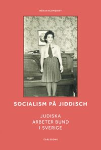 Socialism på jiddisch : Judiska Arbeter Bund i Sverige; Håkan Blomqvist; 2020