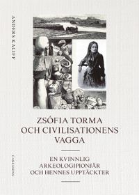 Zsófia Torma och civilisationens vagga : en kvinnlig arkeologipionjär och hennes upptäckter; Anders Kaliff; 2020