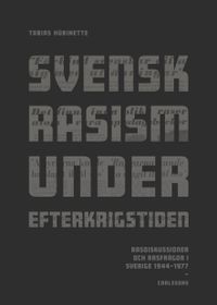 Svensk rasism under efterkrigstiden : rasdiskussioner och rasfrågor 1946-1977; Tobias Hübinette; 2021