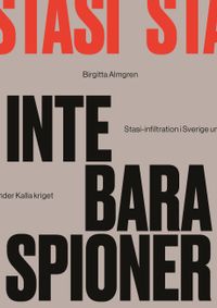 Inte bara spioner : Stasi-infiltration i Sverige under kalla kriget; Birgitta Almgren; 2021