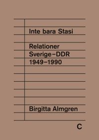 Inte bara Stasi : relationer Sverige-DDR 1949-1990; Birgitta Almgren; 2024