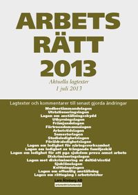 Arbetsrätt 2013 : aktuella lagtexter 1 juli 2013; Lars Åhnberg; 2013