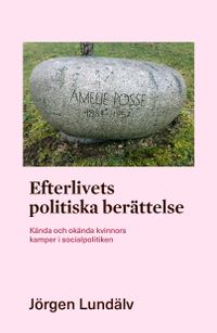Efterlivets politiska berättelse : kända och okända kvinnors kamper i socialpolitiken; Jörgen Lundälv; 2021