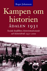 Kampen om historien. Ådalen 1931; sociala konflikter, historiemedvetande oc; Roger Johansson; 2001
