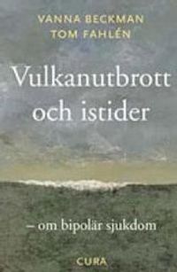 Vulkanutbrott och istider - - om bipolär sjukdom; Vanna Beckman, Tom Fahlén; 2005