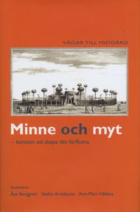 Minne och myt : konsten att skapa det förflutna; Stefan Arvidsson, Åsa Berggren, Ann-Marie Hållans; 2004