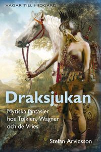 Draksjukan : mytiska fantasier hos Tolkien, Wagner och de Vries; Stefan Arvidsson; 2007