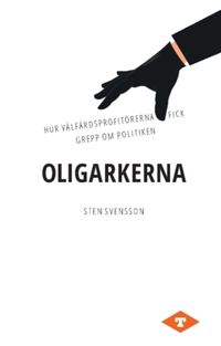 Oligarkerna : hur välfärdsprofitörerna fick grepp om politiken; Sten Svensson; 2023