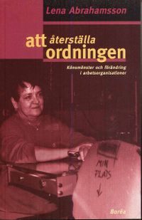 Att återställa ordningen - könsmönster och förändring i arbetsorganisatione; Lena Abrahamsson; 2000