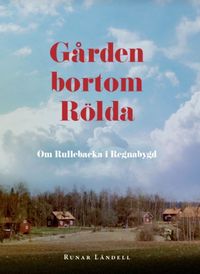 Gården bortom Rölda : om Rullebacka i Regnabygd; Runar Ländell; 2021