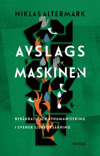 Avslagsmaskinen : byråkrati och avhumanisering i svensk sjukförsäkring; Niklas Altermark; 2020