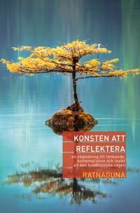 Konsten att reflektera : en vägledning till tänkande, kontemplation och insikt på den buddhistiska vägen; Ratnaguna; 2021