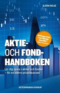Aktie- och fondhandboken : lär dig spara i aktier och fonder för en bättre privatekonomi; Björn Wilke; 2009