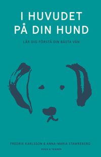 I huvudet på din hund : lär dig förstå din bästa vän; Fredrik Karlsson, Anna-Maria Stawreberg; 2021