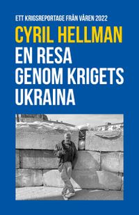 En resa genom krigets Ukraina : ett krigsreportage från våren 2022; Cyril Hellman; 2022