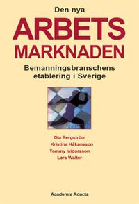 Den nya arbetsmarknaden : bemanningsbranschens etablering i Sverige; Ola Bergström, Kristina Håkansson, Tommy Isidorsson, Lars Walter; 2007