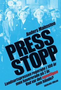Press Stopp : landsortspressen regerade i 100 år men havererade på 7 år - vad var det egentligen som hände; Anders Malmsten; 2022