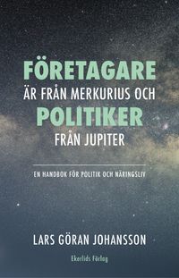 Företagare är från Merkurius - politiker från Jupiter : en handbok för politik och näringsliv; Lars Göran Johansson; 2023