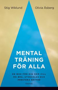 Mental träning för alla : en bok för dig som vill må bra, utvecklas och prestera bättre; Stig Wiklund, Olivia Åsberg; 2023