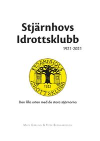 Stjärnhovs Idrottsklubb 1921-2021 : den lilla orten med de stora stjärnorna; Mats Gärling, Peter Bernhardsson; 2021