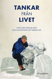 Tankar från livet : i hög fart genom livet, och om konsten att nästan dö; Ulf Lundström; 2021