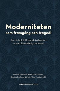 Moderniteten som framgång och tragedi : en vänbok till Lars M Andersson om ett föränderligt 1900-tal; Mattias Hessérus, Karin Kvist Geverts, Pontus Rudberg, Malin Thor Tureby; 2021