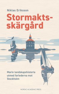 Stormaktsskärgård : marin landskapshistoria utmed farlederna mot Stockholm; Niklas Eriksson; 2022