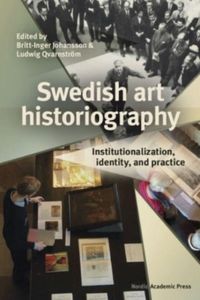 Swedish art historiography : institutionalization, identity, and practice; Britt-Inger Johansson, Ludwig Qvarnström; 2022