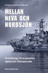Mellan Neva och Nordsjön : förutsättningar för att genomföra väpnad strid i Östersjöområdet; Per Eliasson, Lars Ericson Wolke; 2023