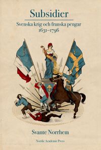 Subsidier : svenska krig och franska pengar 1631-1796; Svante Norrhem; 2022