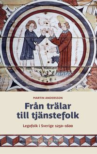 Från trälar till tjänstefolk : legofolk i Sverige 1250-1600; Martin Andersson; 2023