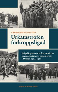 Urkatastrofen förkroppsligad : Krigsfångarna och den moderna humanitarismens genombrott i Sverige 1914?1921
                E-bok; Christopher Collstedt; 2023
