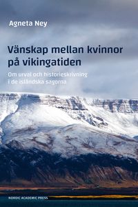Vänskap mellan kvinnor på vikingatiden : om urval och historieskrivning i de isländska sagorna; Agneta Ney; 2023