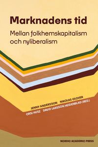 Marknadens tid : mellan folkhemskapitalism och nyliberalism; Jenny Andersson, Nikolas Glover, Orsi Husz, David Larsson Heidenblad; 2023