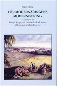 För modernäringens modernisering. Två studier av Kungl. Skogs- och lantbruksakademiens tillkomst och tidiga historia; Nils Edling; 2003