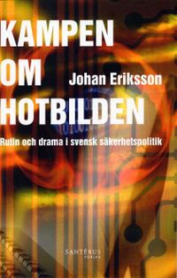 Kampen om hotbilden : rutin och drama i svensk säkerhetspolitik; Johan Eriksson; 2004