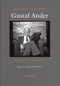 Ansvarig utgivare: Gustaf Ander - En tidningshistoria; Mats Johansson; 2006