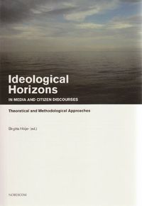 Ideological Horizons in Media and Citizen Discourses : Theoretical and Methodological Approaches; Stig A Nohrstedt, Birgitta Höijer, Ulrika Olausson, Johan Östman, Joel Rasmussen, Tanja Kamin, Marinette Fogde, Peter Berglez; 2007