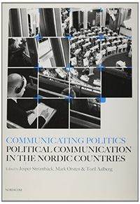 Communicating Politics : political Communication in the Nordic Countries; Jesper Strömbäck, Mark Ørsten, Toril Aalberg; 2008