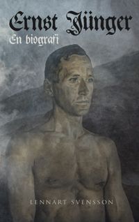 Ernst Jünger - En biografi; Lennart Svensson; 2021
