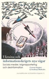 Ukraina och informationskrigets nya vägar: Sociala medier, krigsrapportering och desinformation; Gunnar Nygren, Andreas Widholm; 2024