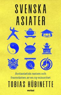 Svenska asiater : Antiasiatisk rasism och framväxten av en ny minoritet; Tobias Hübinette; 2024