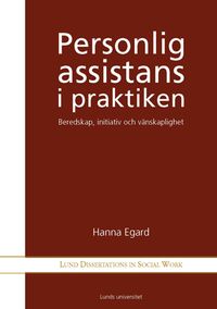 Personlig assistans i praktiken : beredskap, initativ och vänskaplighet; Hanna Egard; 2011