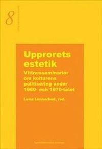 Upprorets estetik  -  Vittnesseminarier om kulturens politisering under 1960- och 1970-talet; Lena Lennerhed; 2005