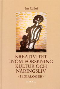 Kreativitet inom forskning, kultur och näringsliv - 21 dialoger; Jan Rollof; 2001