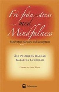 Fri från stress med mindfulness : medveten närvaro och acceptans; Katarina Lundblad, Åsa Palmkron Ragnar; 2009