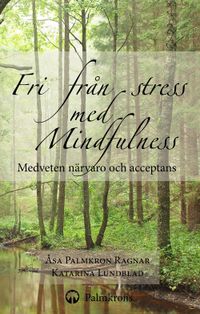 Fri från stress med Mindfulness : medveten närvaro och acceptans; Åsa Palmkron Ragnar, Katarina Lundblad; 2013