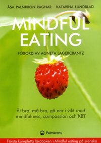 Mindful eating : ät bra, må bra, gå ner i vikt med mindfulness, compassion och KBT; Åsa Palmkron Ragnar, Katarina Lundblad; 2015