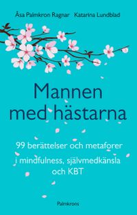 Mannen med hästarna : 99 berättelser och metaforer i mindfulness, självmedk; Åsa Palmkron Ragnar, Katarina Lundblad; 2017