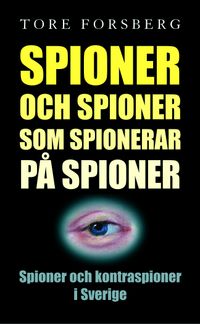 Spioner och spioner som spionerar på spioner. Spioner och kontraspioner i S; Tore Forsberg; 2004